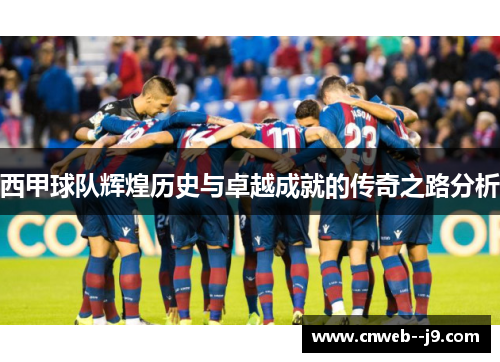 西甲球队辉煌历史与卓越成就的传奇之路分析