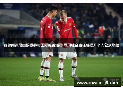 费尔南迪尼奥积极参与国际慈善活动 展现社会责任感提升个人公众形象