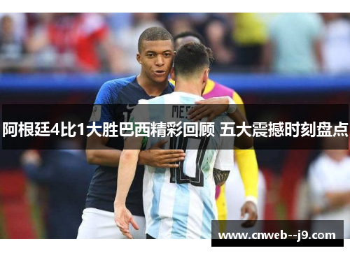 阿根廷4比1大胜巴西精彩回顾 五大震撼时刻盘点