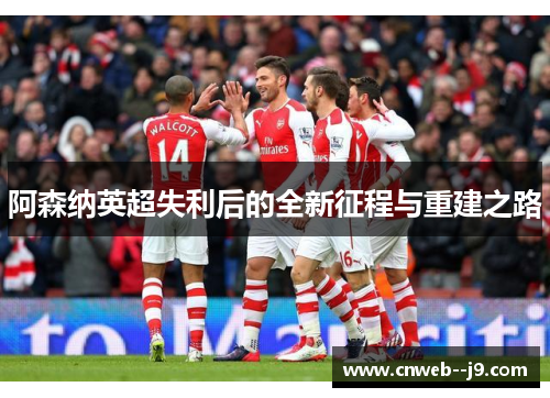 阿森纳英超失利后的全新征程与重建之路