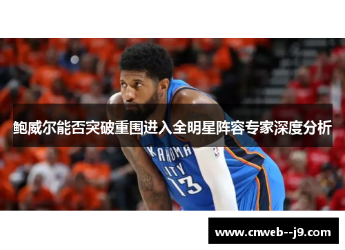 鲍威尔能否突破重围进入全明星阵容专家深度分析