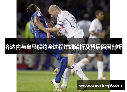 齐达内与皇马解约全过程详细解析及背后原因剖析