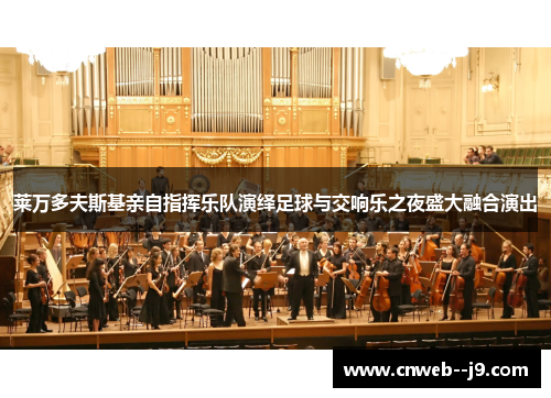 莱万多夫斯基亲自指挥乐队演绎足球与交响乐之夜盛大融合演出