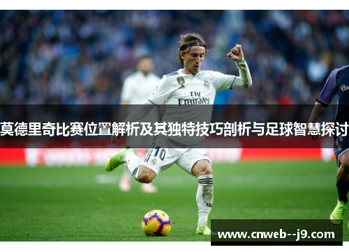 莫德里奇比赛位置解析及其独特技巧剖析与足球智慧探讨