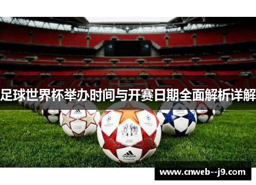 足球世界杯举办时间与开赛日期全面解析详解