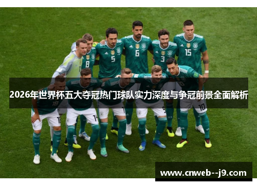 2026年世界杯五大夺冠热门球队实力深度与争冠前景全面解析