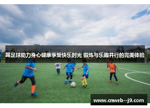 踢足球助力身心健康享受快乐时光 锻炼与乐趣并行的完美体验 踢足球助力身心健康享受快乐时光 锻炼与乐趣并行的完美体验