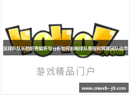 足球队队长的职责解析与分析如何影响球队表现和管理团队动态 足球队队长的职责解析与分析如何影响球队表现和管理团队动态