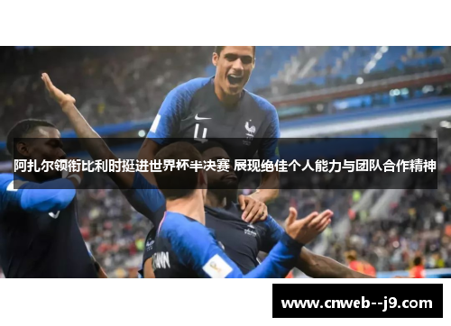 阿扎尔领衔比利时挺进世界杯半决赛 展现绝佳个人能力与团队合作精神 阿扎尔领衔比利时挺进世界杯半决赛 展现绝佳个人能力与团队合作精神