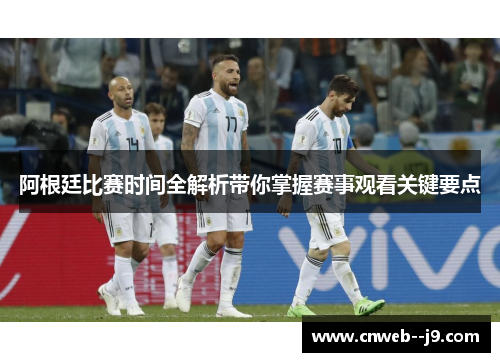 阿根廷比赛时间全解析带你掌握赛事观看关键要点 阿根廷比赛时间全解析带你掌握赛事观看关键要点