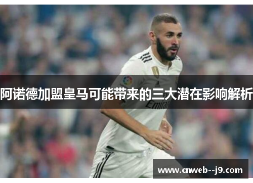 阿诺德加盟皇马可能带来的三大潜在影响解析 阿诺德加盟皇马可能带来的三大潜在影响解析