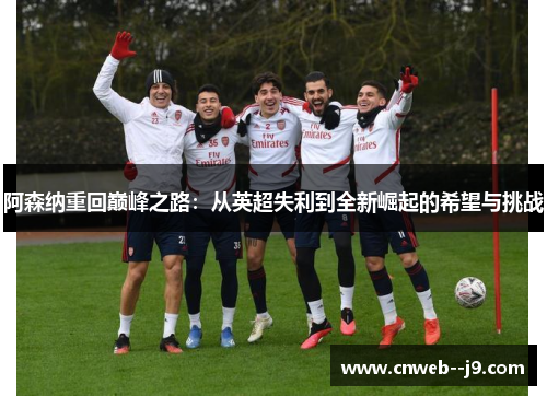 阿森纳重回巅峰之路：从英超失利到全新崛起的希望与挑战
