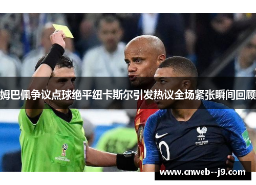 姆巴佩争议点球绝平纽卡斯尔引发热议全场紧张瞬间回顾 姆巴佩争议点球绝平纽卡斯尔引发热议全场紧张瞬间回顾