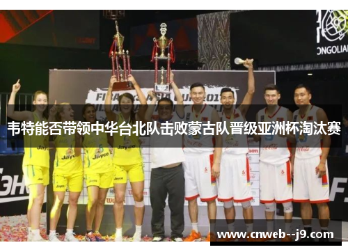 韦特能否带领中华台北队击败蒙古队晋级亚洲杯淘汰赛
