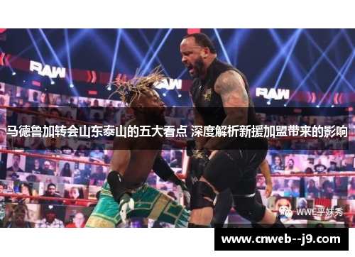 马德鲁加转会山东泰山的五大看点 深度解析新援加盟带来的影响 马德鲁加转会山东泰山的五大看点 深度解析新援加盟带来的影响