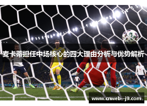 麦卡蒂担任中场核心的四大理由分析与优势解析 麦卡蒂担任中场核心的四大理由分析与优势解析