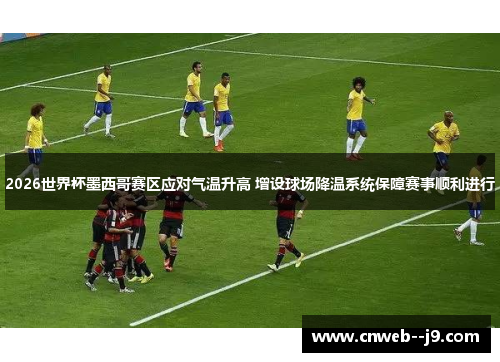 2026世界杯墨西哥赛区应对气温升高 增设球场降温系统保障赛事顺利进行 2026世界杯墨西哥赛区应对气温升高 增设球场降温系统保障赛事顺利进行