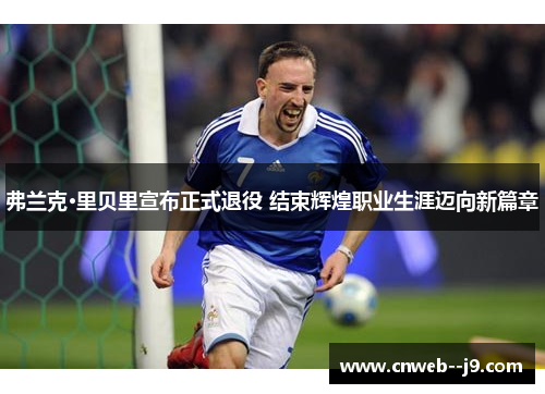 弗兰克·里贝里宣布正式退役 结束辉煌职业生涯迈向新篇章 弗兰克·里贝里宣布正式退役 结束辉煌职业生涯迈向新篇章