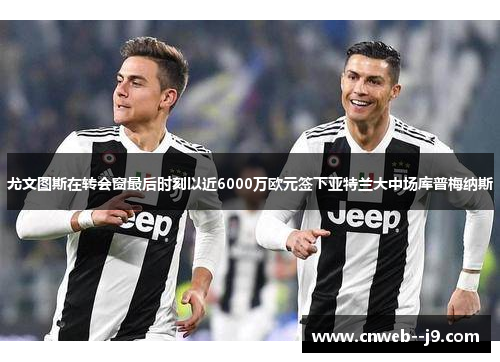 尤文图斯在转会窗最后时刻以近6000万欧元签下亚特兰大中场库普梅纳斯